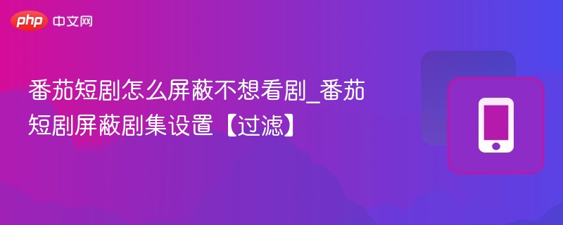 番茄短剧如何屏蔽不想看的剧