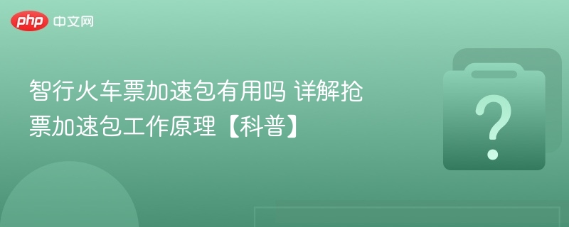 智行火车票加速包有用吗 详解抢票加速包工作原理【科普】