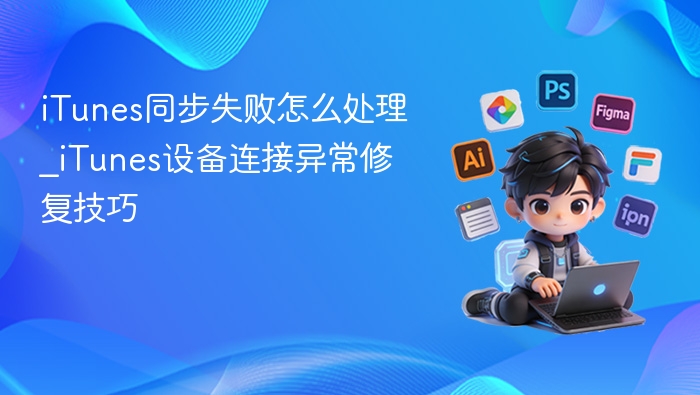 iTunes同步失败怎么解决_iTunes连接异常修复方法
