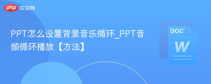 PPT怎么设置背景音乐循环_PPT音频循环播放【方法】