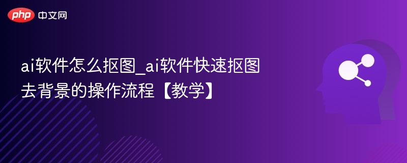 AI软件怎么抠图及去背景教程
