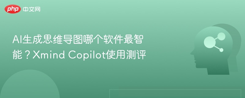 Xmind Copilot智能测评：AI思维导图最佳选择？