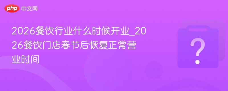 2026餐饮开业时间及春节后营业安排