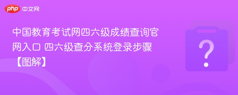 中国教育考试网四六级成绩查询官网入口 四六级查分系统登录步骤【图解】