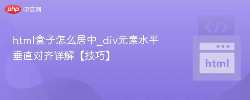 html盒子怎么居中_div元素水平垂直对齐详解【技巧】