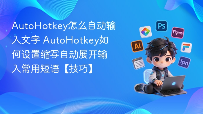 AutoHotkey怎么自动输入文字 AutoHotkey如何设置缩写自动展开输入常用短语【技巧】