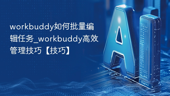 workbuddy如何批量编辑任务_workbuddy高效管理技巧【技巧】