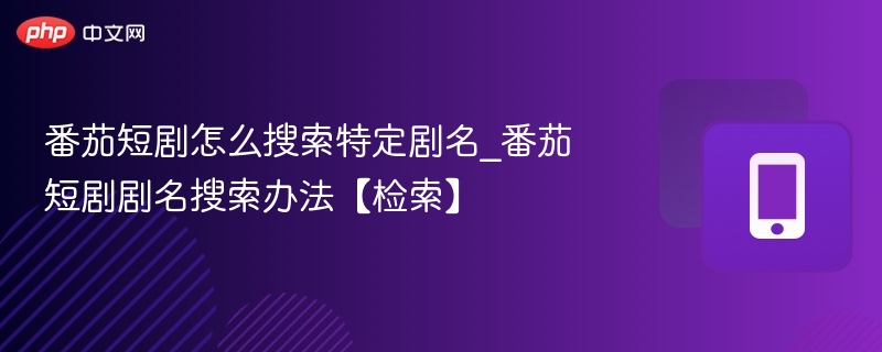 番茄短剧怎么搜剧名｜快速检索方法