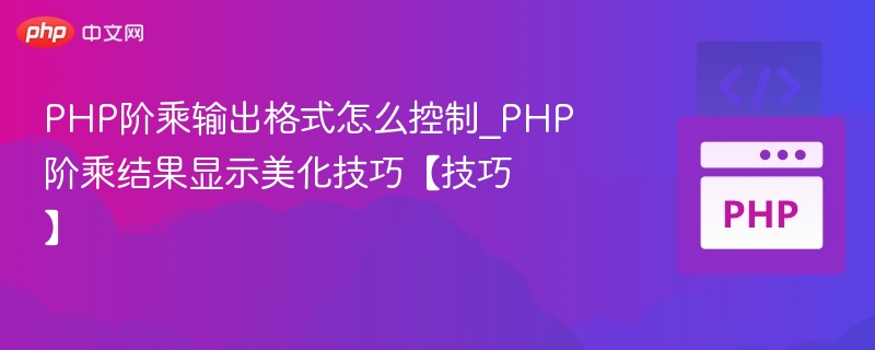 PHP阶乘输出格式怎么控制_PHP阶乘结果显示美化技巧【技巧】