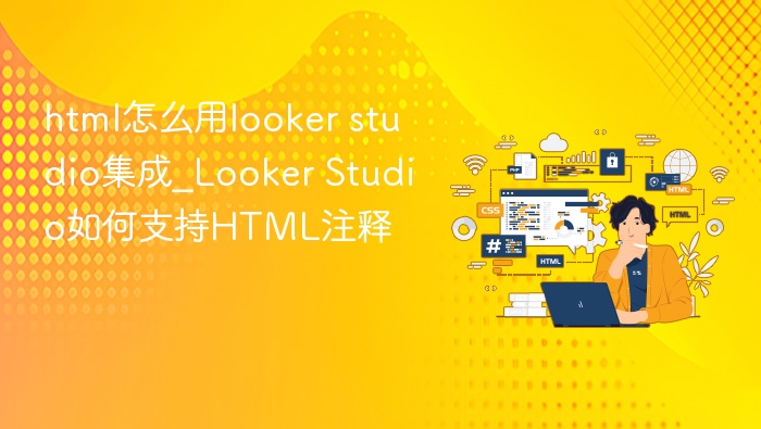 HTML如何集成Looker Studio，Looker Studio支持HTML注释吗