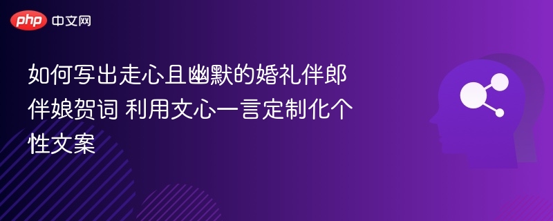 文心一言定制婚礼贺词，走心又幽默的伴郎伴娘文案