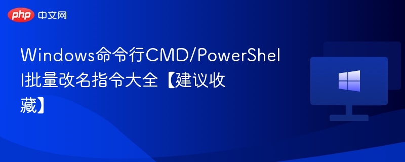 Windows命令行CMD/PowerShell批量改名指令大全【建议收藏】