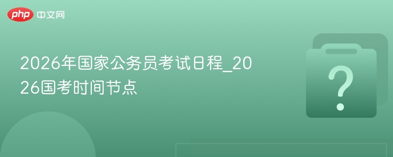 2026国考时间安排及报名节点