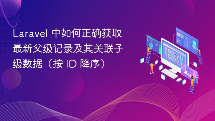 Laravel 中如何正确获取最新父级记录及其关联子级数据（按 ID 降序）
