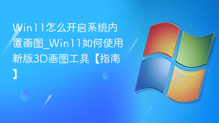 Win11内置画图怎么用？3D画图工具教程