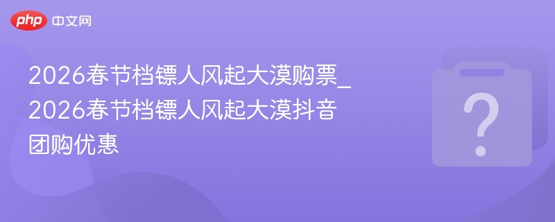 2026春节档镖人风起大漠购票攻略