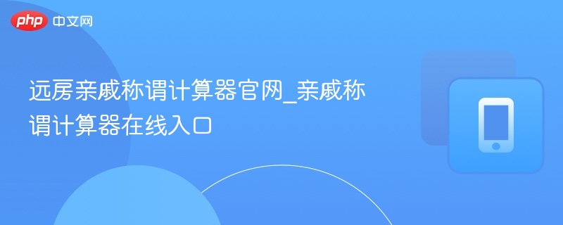 远房亲戚称谓计算器在线使用入口