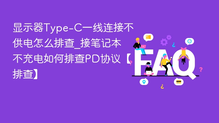 显示器Type-C一线连接不供电怎么排查_接笔记本不充电如何排查PD协议【排查】