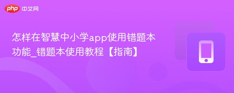 怎样在智慧中小学app使用错题本功能_错题本使用教程【指南】