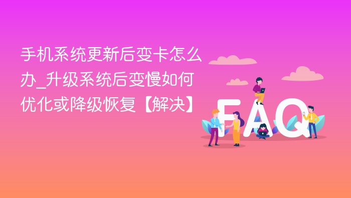 系统升级后变卡怎么处理？优化或降级方法大全