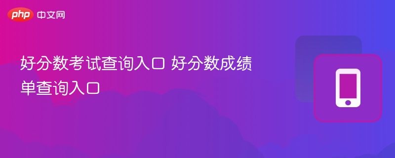 好分数考试查询入口及成绩单查询方法