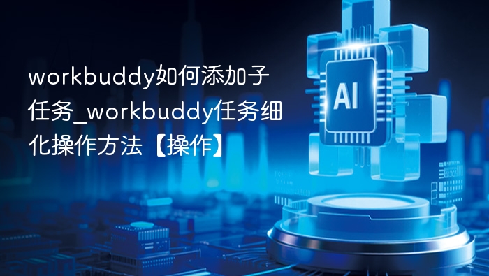 workbuddy如何添加子任务_workbuddy任务细化操作方法【操作】