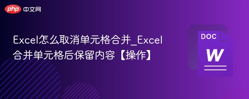 Excel怎么取消单元格合并_Excel合并单元格后保留内容【操作】