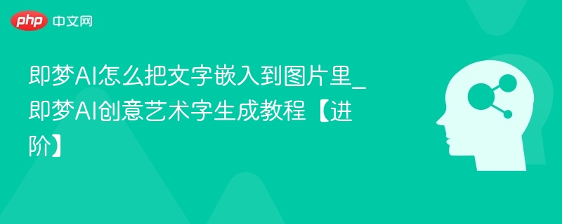 即梦AI文字嵌入教程，创意艺术字制作指南