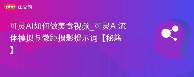 可灵AI做美食视频技巧与摄影提示词