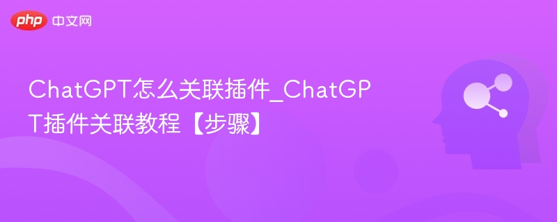 ChatGPT怎么关联插件_ChatGPT插件关联教程【步骤】
