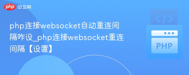 php连接websocket自动重连间隔咋设_php连接websocket重连间隔【设置】