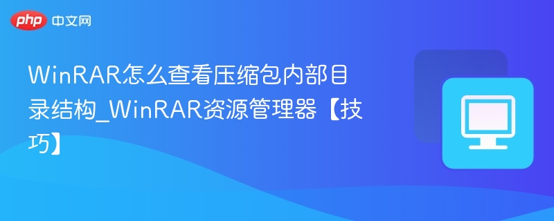 WinRAR怎么查看压缩包内部目录结构_WinRAR资源管理器【技巧】
