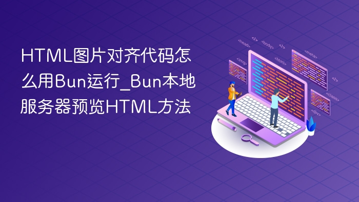 HTML图片对齐代码怎么用Bun运行_Bun本地服务器预览HTML方法