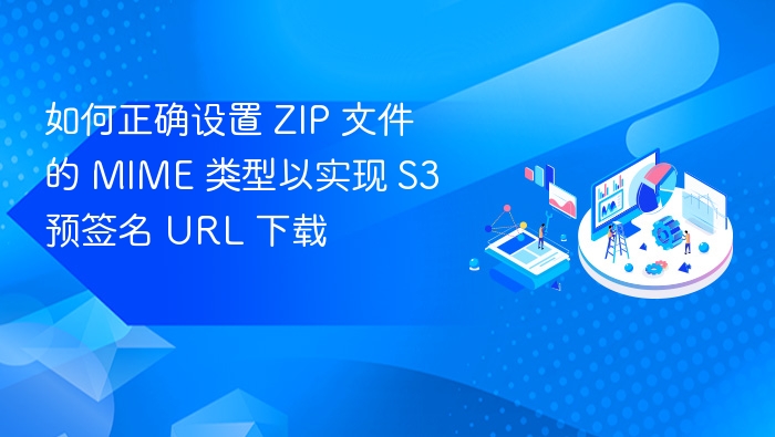 如何正确设置 ZIP 文件的 MIME 类型以实现 S3 预签名 URL 下载