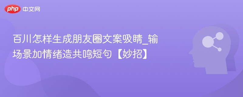 百川生成朋友圈文案妙招：场景+情绪+共鸣