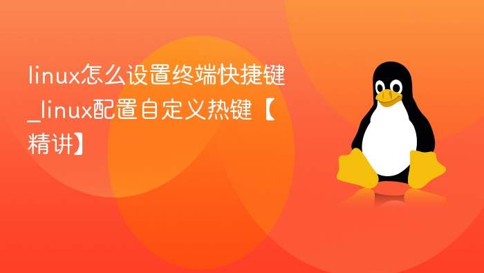 linux怎么设置终端快捷键_linux配置自定义热键【精讲】