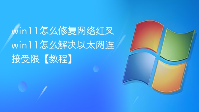 win11怎么修复网络红叉 win11怎么解决以太网连接受限【教程】