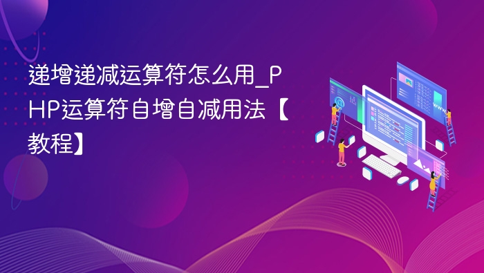 递增递减运算符怎么用_PHP运算符自增自减用法【教程】