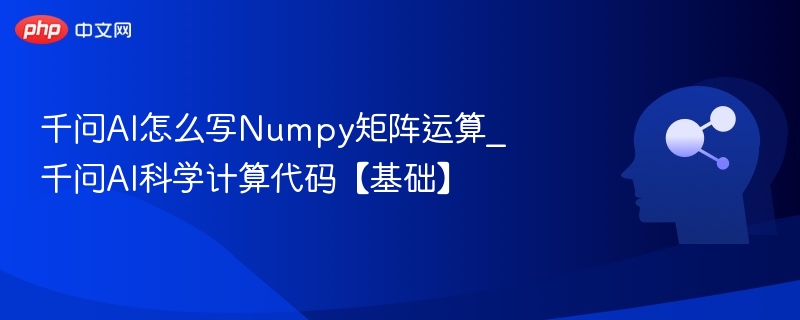千问AI怎么写Numpy矩阵运算_千问AI科学计算代码【基础】