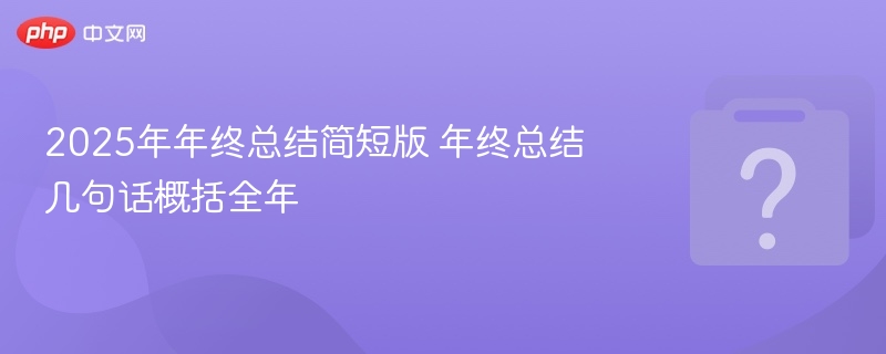 2025年总结：砥砺前行，收获成长，展望未来新篇章。