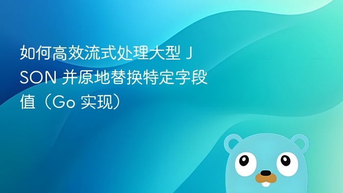 Go 高效流式处理 JSON 替换字段值方法