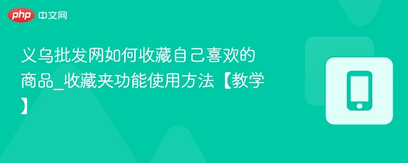 义乌批发网收藏商品方法_如何使用收藏夹功能