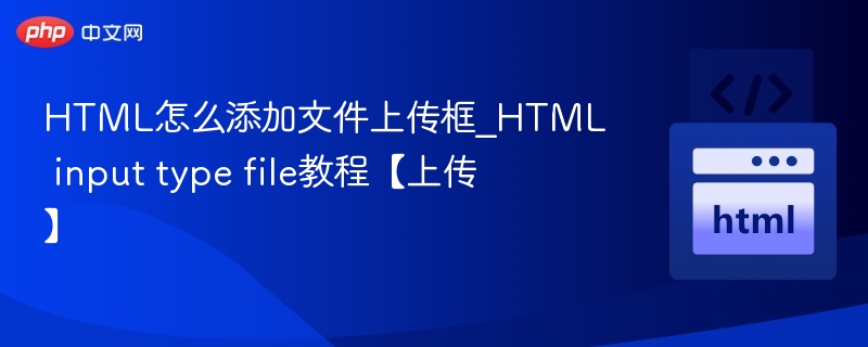 HTML怎么添加文件上传框_HTML input type file教程【上传】