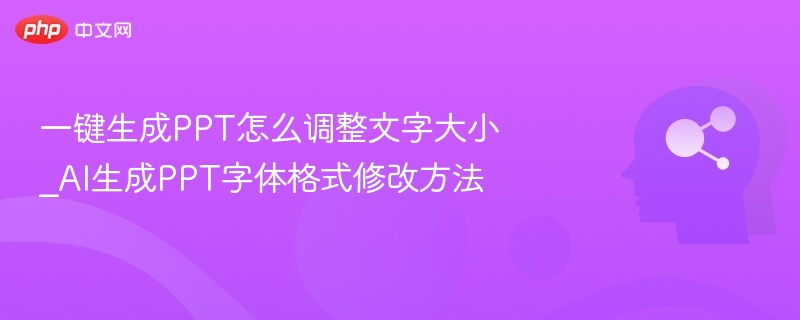 一键生成PPT怎么调整文字大小_AI生成PPT字体格式修改方法