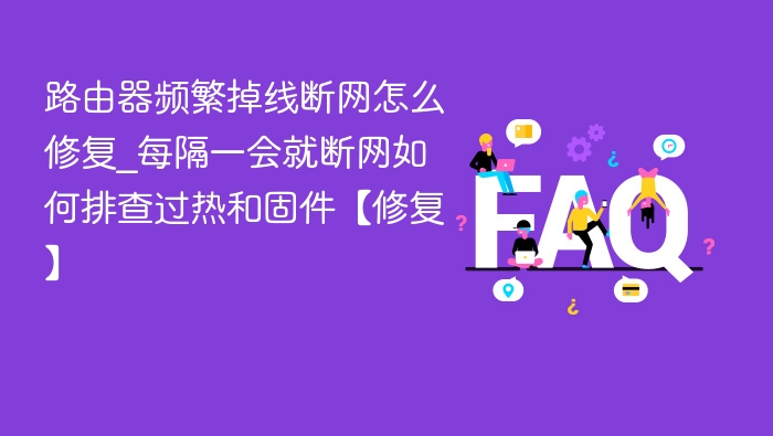路由器频繁掉线怎么修？断网排查指南