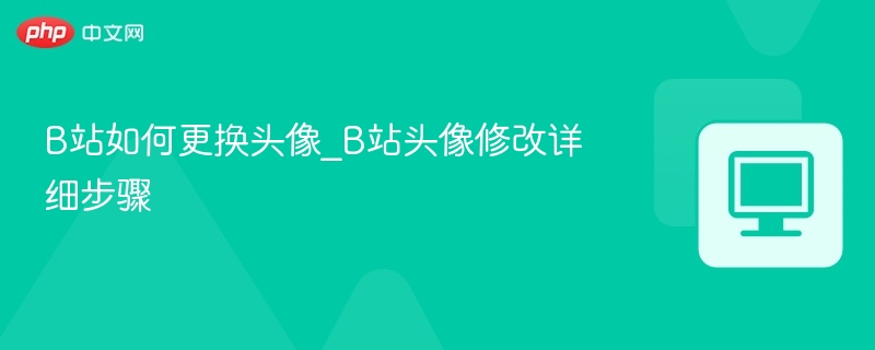 B站如何更换头像_B站头像修改详细步骤