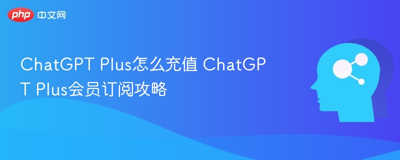 ChatGPT Plus怎么充值 ChatGPT Plus会员订阅攻略