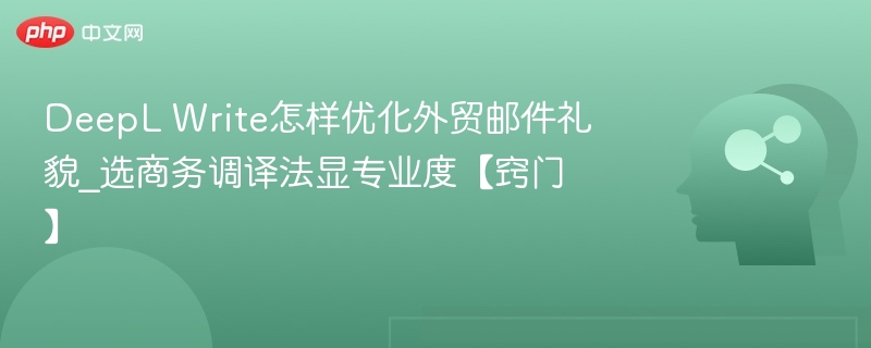 DeepL Write优化外贸邮件礼貌技巧
