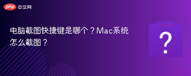 电脑截图快捷键是哪个？Mac系统怎么截图？