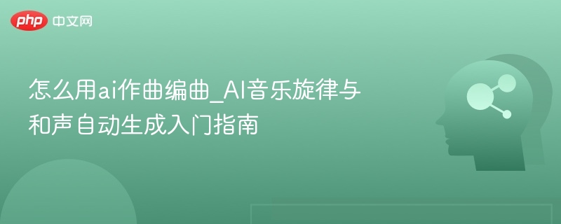 怎么用ai作曲编曲_AI音乐旋律与和声自动生成入门指南
